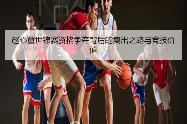 赵心童世锦赛资格争夺背后的复出之路与竞技价值