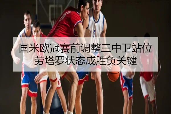 国米欧冠赛前调整三中卫站位 劳塔罗状态成胜负关键