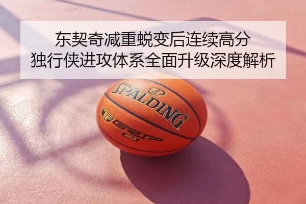 东契奇减重蜕变后连续高分 独行侠进攻体系全面升级深度解析