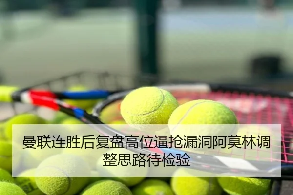 曼联连胜后复盘高位逼抢漏洞阿莫林调整思路待检验